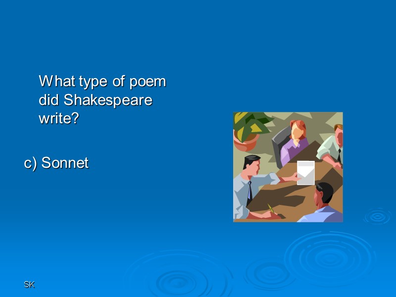 SK  What type of poem did Shakespeare write?  c) Sonnet
